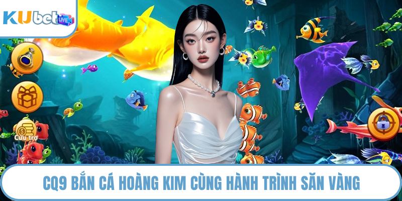 CQ9 bắn cá hoàng kim cùng hành trình săn vàng