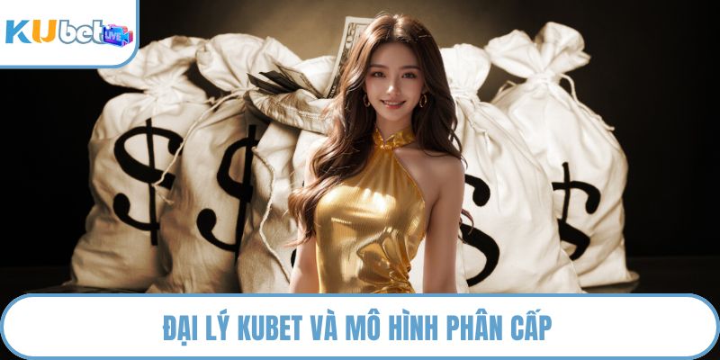 Đại lý KUBET và mô hình phân cấp 