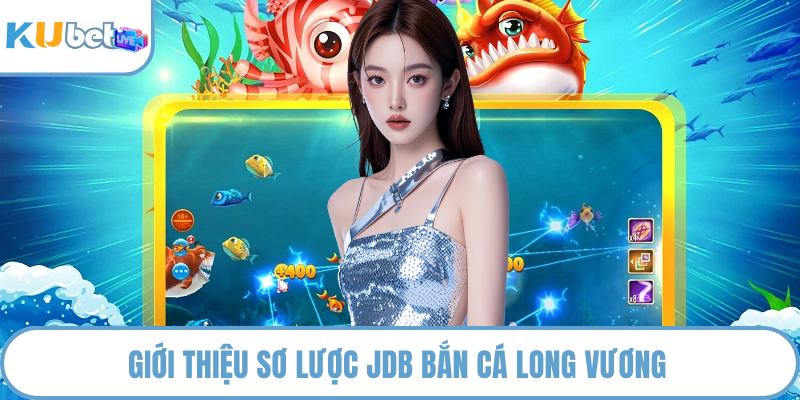 Giới thiệu sơ lược JDB bắn cá long vương