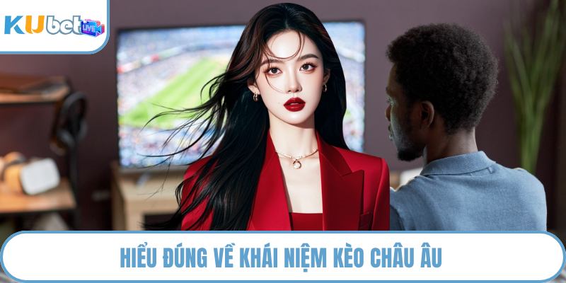 Hiểu đúng về khái niệm kèo châu Âu