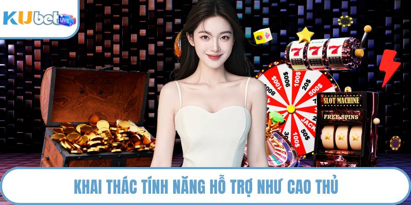 Khai thác tính năng hỗ trợ như cao thủ