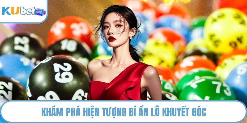Khám phá hiện tượng bí ẩn lô khuyết góc