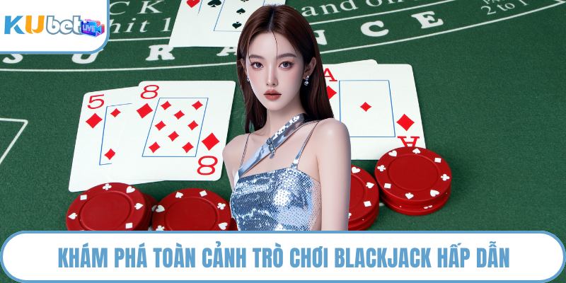 Khám phá toàn cảnh trò chơi Blackjack hấp dẫn
