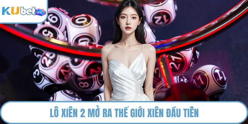Lô xiên 2 mở ra thế giới xiên đầu tiên