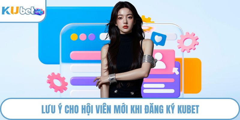 Lưu ý cho hội viên mới khi đăng ký KUBET