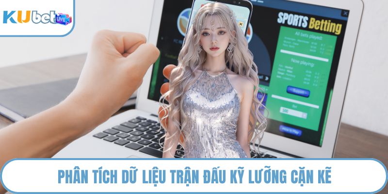 Phân tích dữ liệu trận đấu kỹ lưỡng cặn kẽ