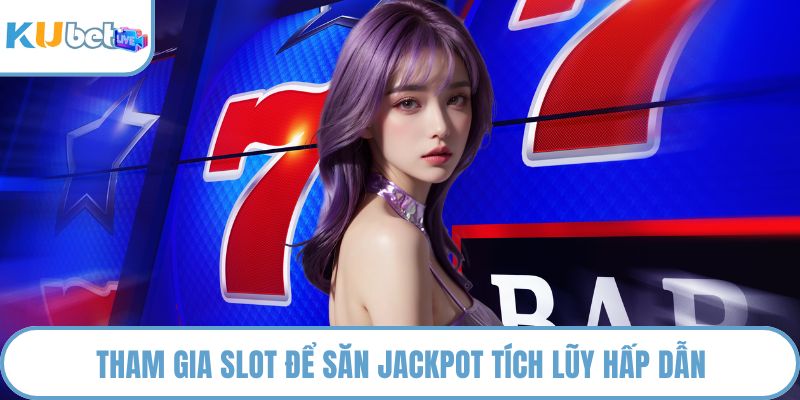 Tham gia slot để săn jackpot tích lũy hấp dẫn