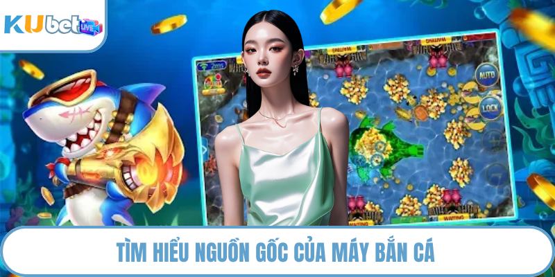 Tìm hiểu nguồn gốc của máy bắn cá