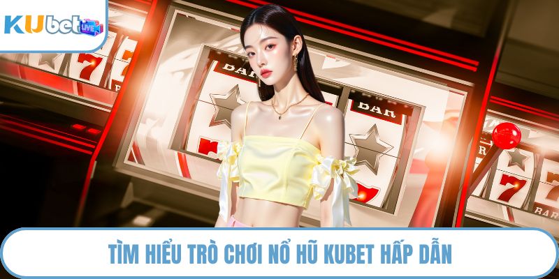 Tìm hiểu trò chơi nổ hũ KUBET hấp dẫn