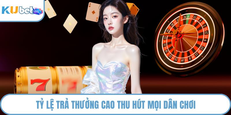 Tỷ lệ trả thưởng cao thu hút mọi dân chơi