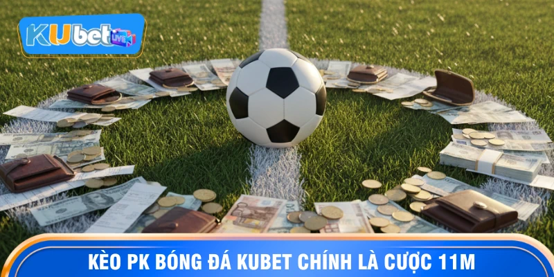 Kèo pk bóng đá KUBET chính là cược 11m