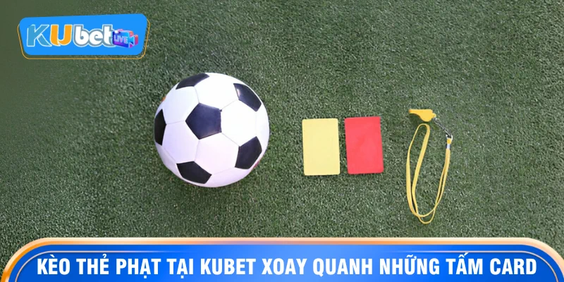 Kèo thẻ phạt tại KUBET xoay quanh những tấm card