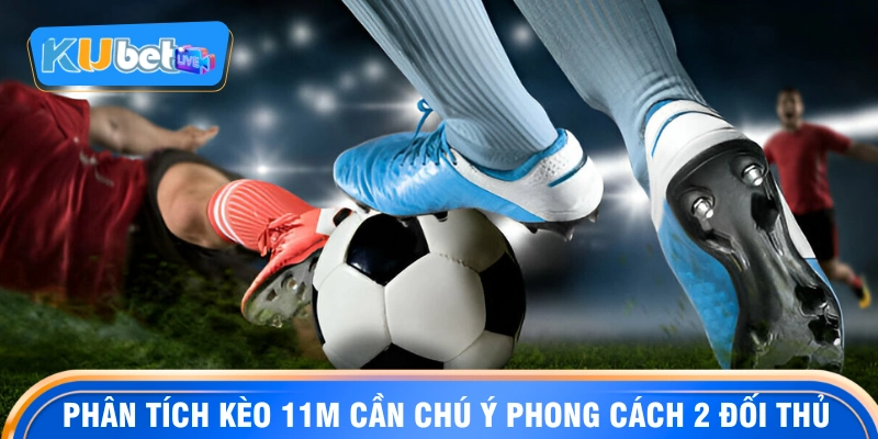 Phân tích kèo 11m cần chủ ý phong cách 2 đối thủ